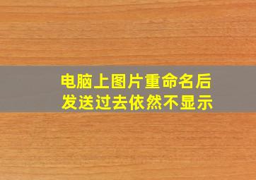 电脑上图片重命名后 发送过去依然不显示